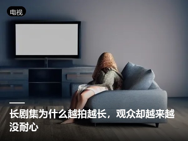 长剧集为什么越拍越长，观众却越来越没耐心